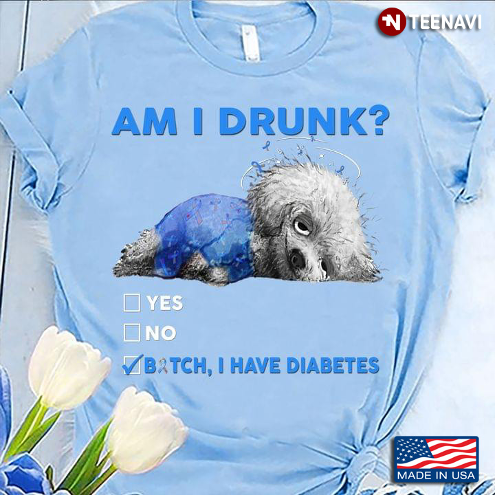 Tired Dog Diabetes Awareness Am I Drunk Yes No Bitch I Have Diabetes