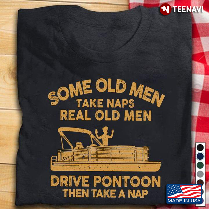 Some Old Men Take Naps Real Old Men Drive Pontoon Then Take A Nap