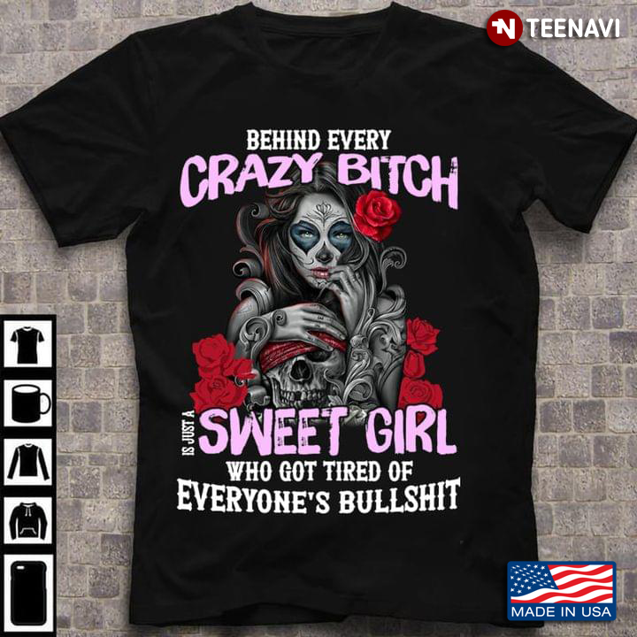 Behind Every Crazy Bitch Is Just A Sweet Girl Who Got Tired Of Everyone's Bullshit
