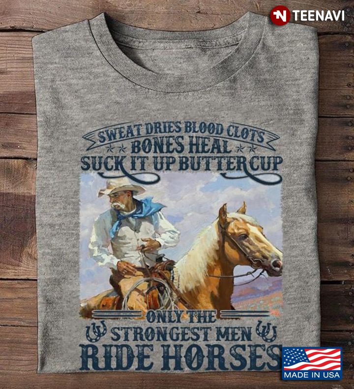 Sweat Dries Blood Clots Bones Heal Suck It Up Buttercup Only The Strongest Men Ride Horses