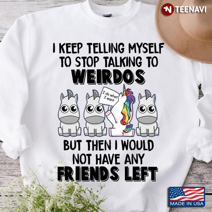 LGBT Unicorn I Keep Telling Myself To Stop Talking To Weirdos Then I Would Not Have Any Friends Left