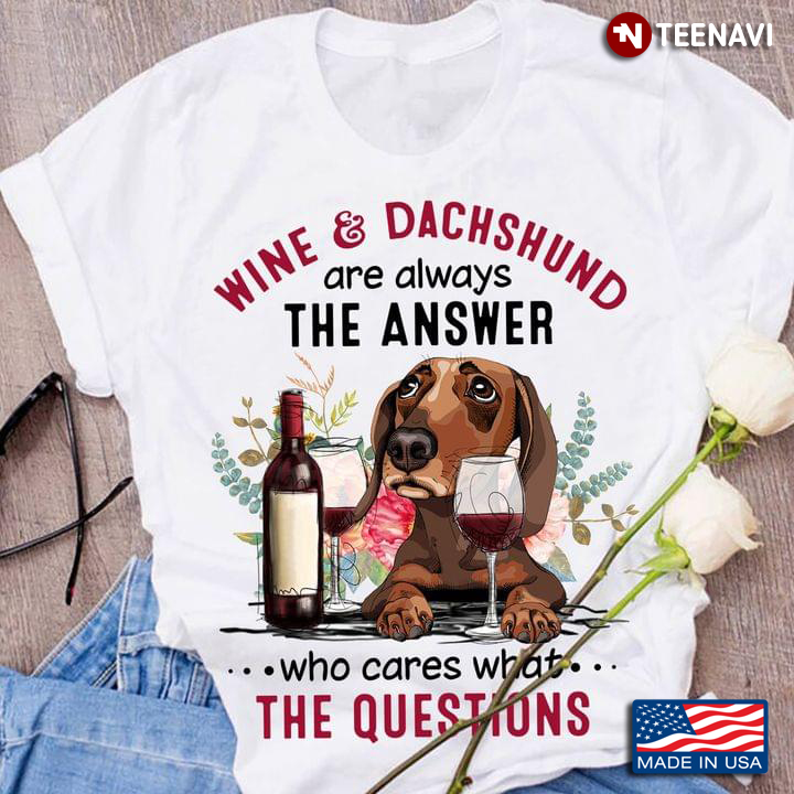 Wine And Dachshund Are Always The Answer Who Cares That The Questions