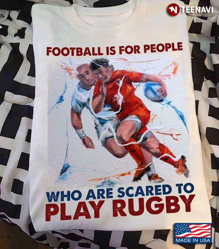 Football Is For People Who Are Scared To Play Rugby