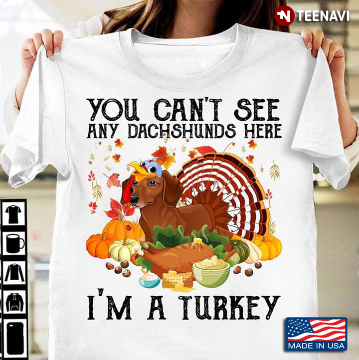 You Can't See Any Dachshunds Here I'm A Turkey for Thanksgiving