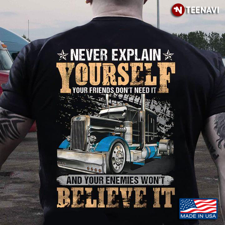 Never Explain Yourself Your Friends Don't Need It And Your Enemies Won't Believe It for Trucker
