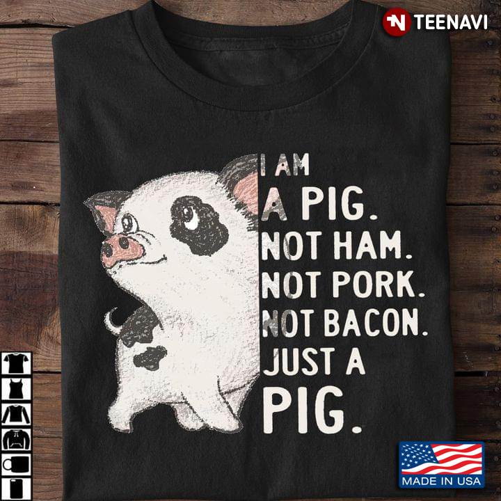 I Am A Pig Not Ham Not Pork Not Bacon Just A Pig