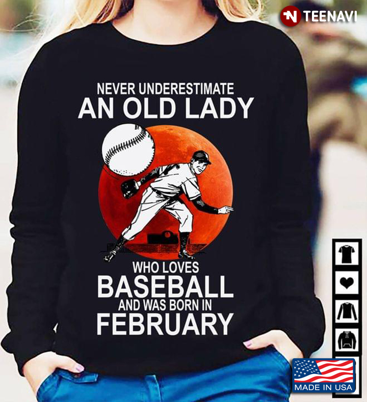 Never Underestimate An Old Lady Who Loves Baseball And Was Born In February