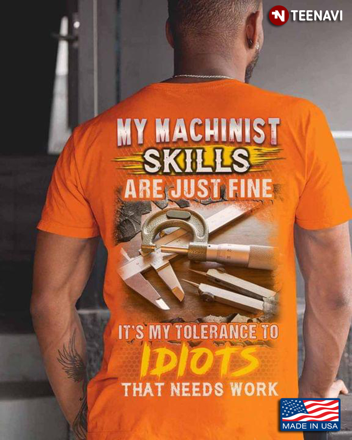 My Machinist Skills Are Just Fine It's My Tolerance To Idiots That Needs Work
