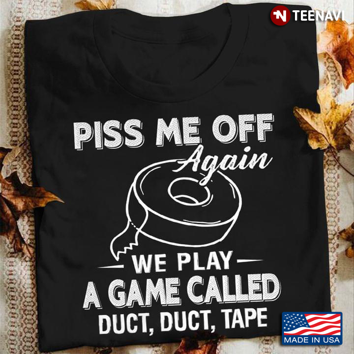 Piss Me Off Again We Play A Game Called Duct Duct Tape