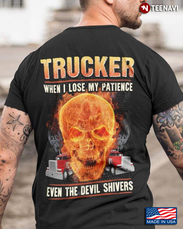 Trucker When I Lose My Patience Even The Devil Shivers Skull And Trucks