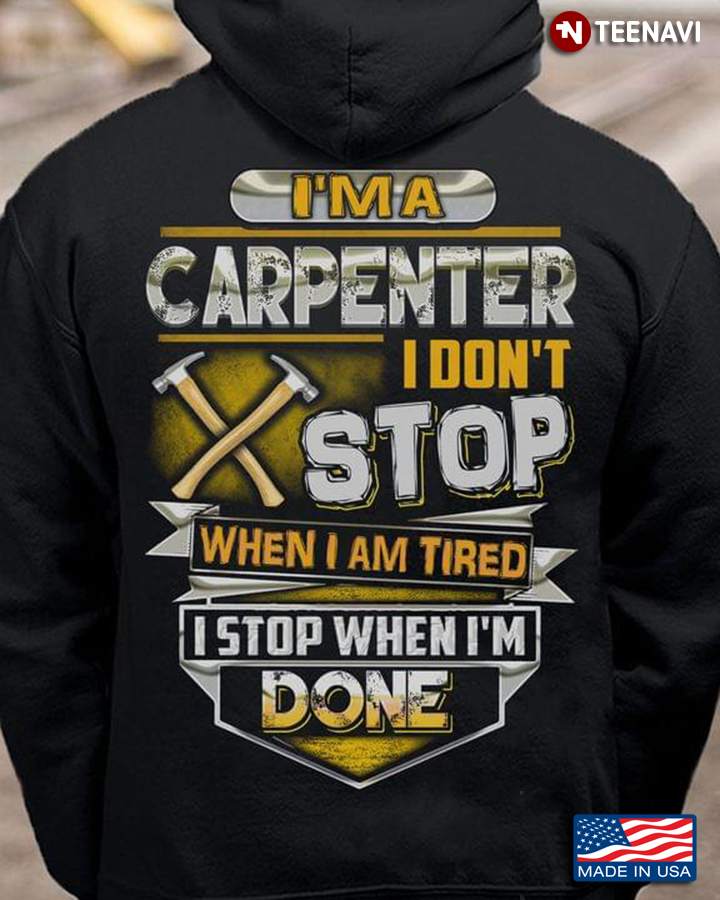 I'm A Carpenter I Don't Stop When I Am Tired I Stop When I'm Done