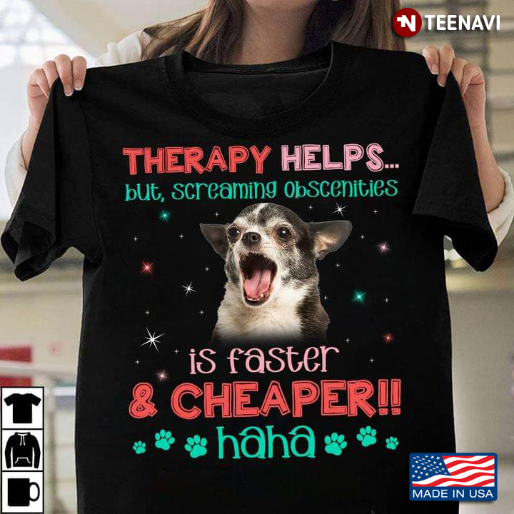 Chihuahua Therapy Helps But Screaming Obscenities Is Faster And Cheaper Haha for Dog Lover