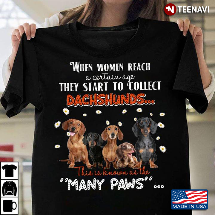 When Women Reach A Certain Age They Start To Collect Dachshunds This Is Known As The Many Paws