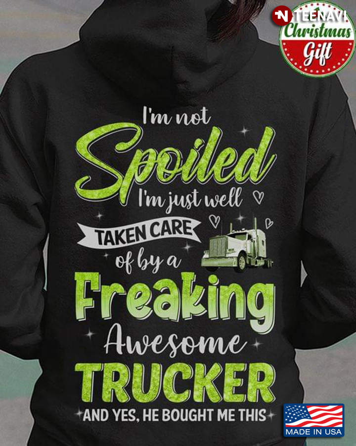 I'm Not Spoiled I'm Just Well Taken Care Of By A Freaking Awesome Trucker