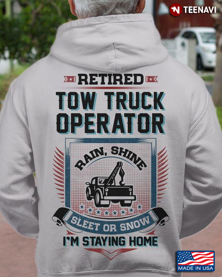 Retired Tow Truck Operator Rain Shine Sleet Or Snow I'm Staying Home