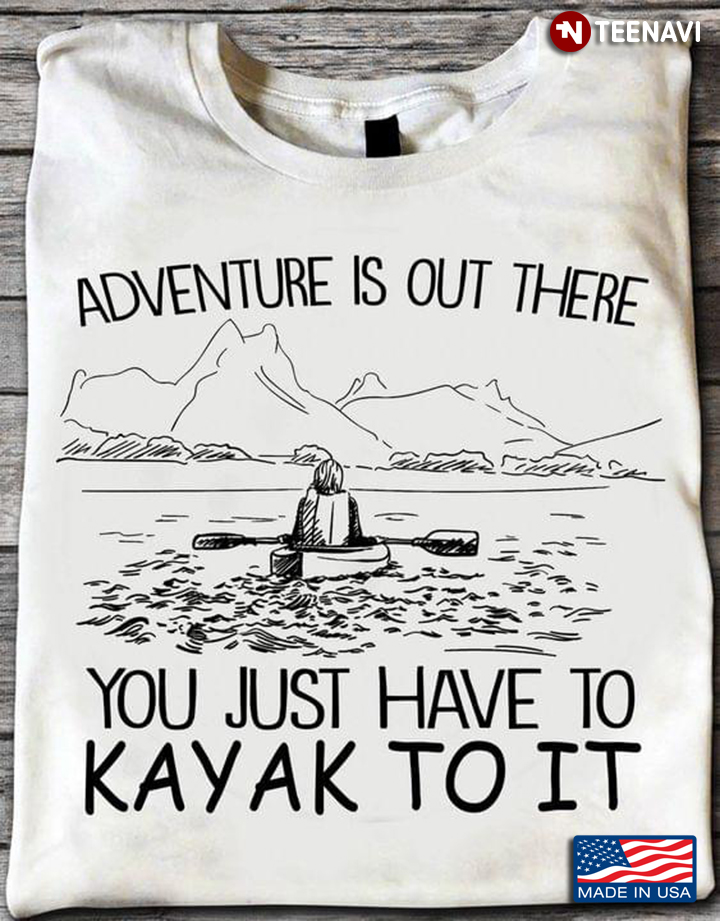 Adventure Is Out There You Just Have To Kayak To It for Kayaking Lover