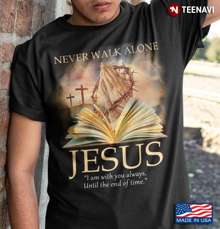 Never Walk Alone Jesus I Am With You Always Until The End Of Time