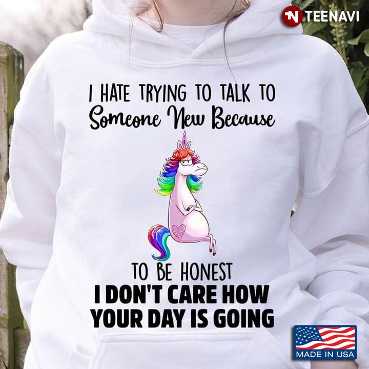 Unicorn I Hate Trying To Talk To Someone New Because To Be Honest I Don't Care How Your Day Is Going