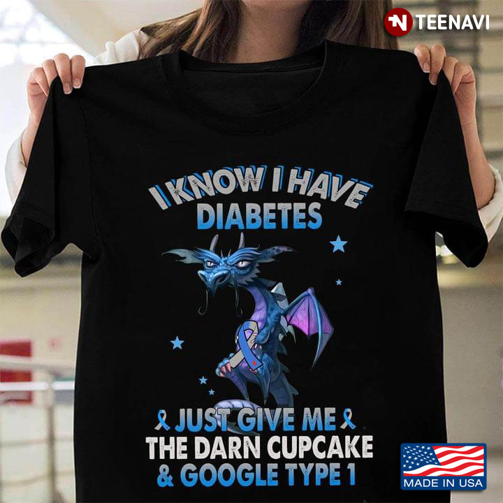 Dragon Diabetes Awareness I Know I Have Diabetes Just Give Me The Darn Cupcake And Google Type 1