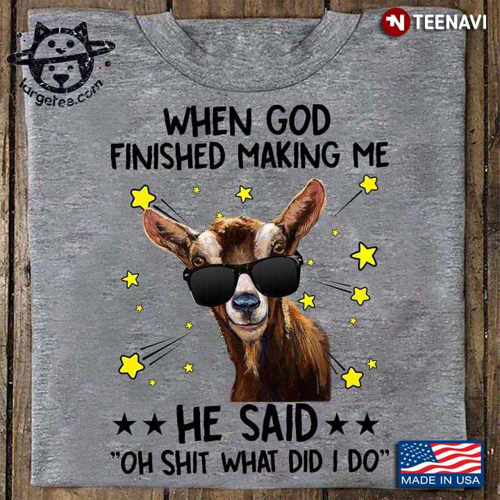 Funny Goat When God Finished Making Me He Said Oh Shit What Did I Do