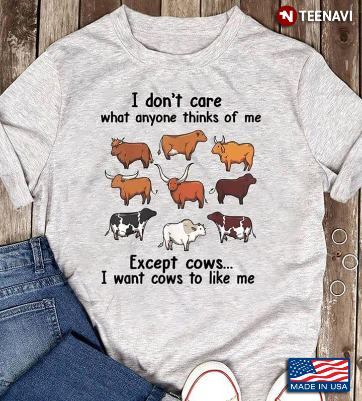 I Don’t Care What Anyone Thinks Of Me Except Cows I Want Cows To Like Me
