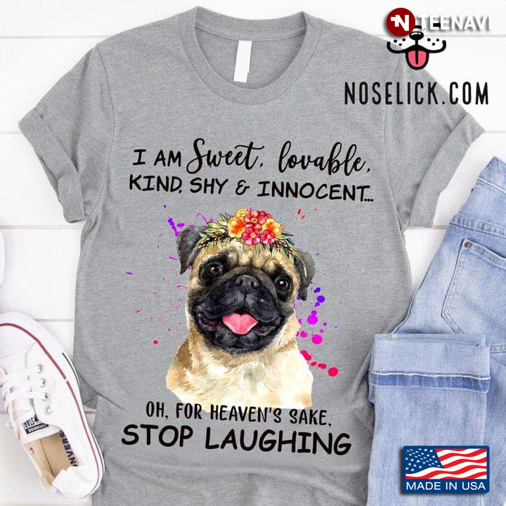 Pug I Am Sweet Lovable Kind Shy And Innocent Oh For Heaven’s Sake Stop Laughing
