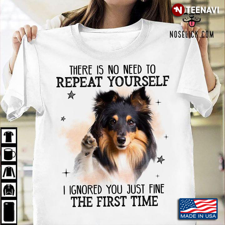 Shetland Sheepdog There Is No Need To Repeat Yourself I Ignored You Just Fine The First Time