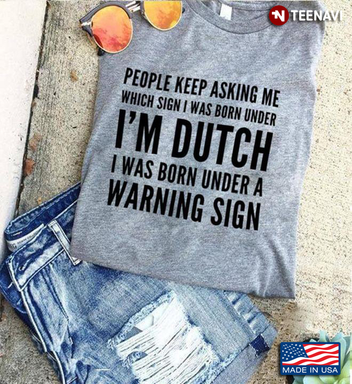 People Keep Asking Me Which Sign I Was Born Under I’m Dutch I Was Born Under A Warning Sign