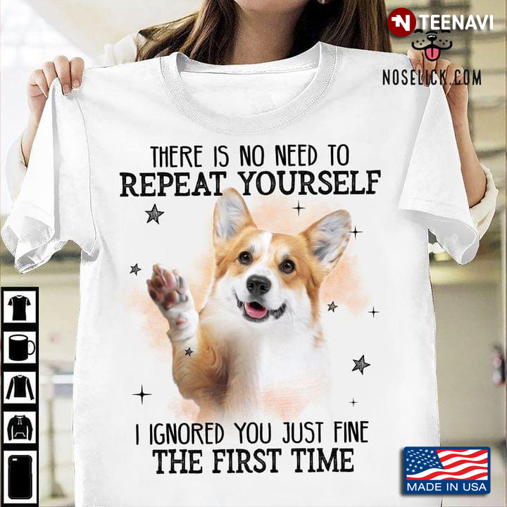 Pembroke Welsh Corgi There Is No Need To Repeat Yourself I Ignored You Just Fine The First Time