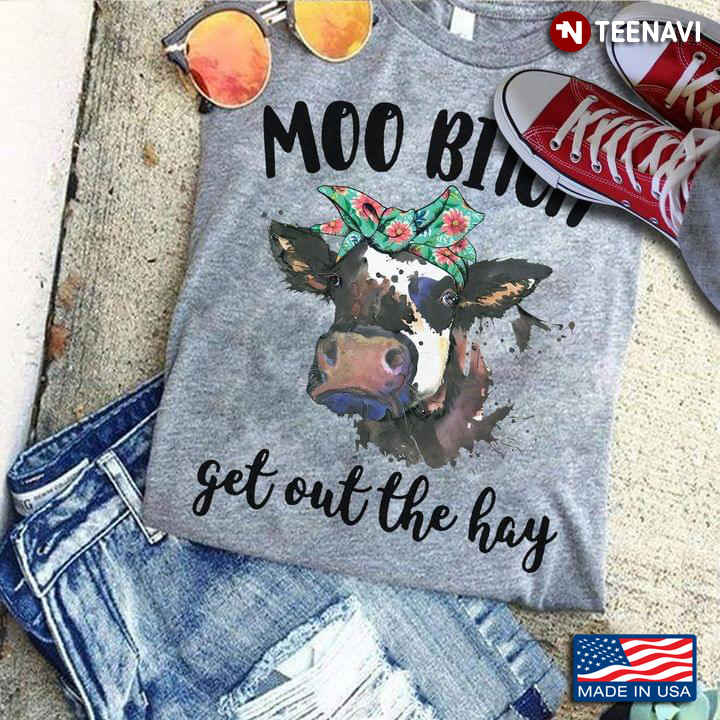 Moo Bitch Get Out The Hay Shirt Moo Bitch Cow