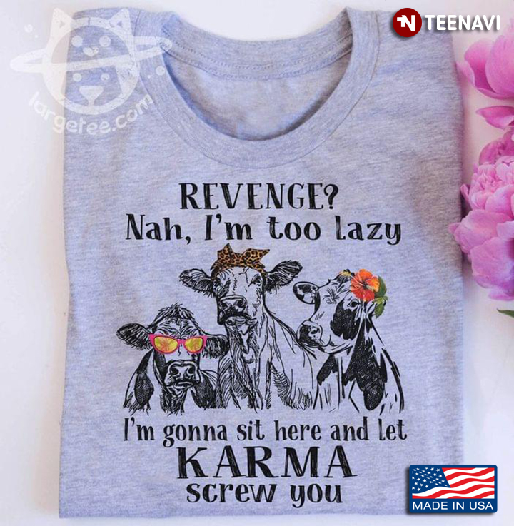 Cow Revenge Nah I’m Too Lazy I’m Gonna Sit Here And Let Karma Screw You