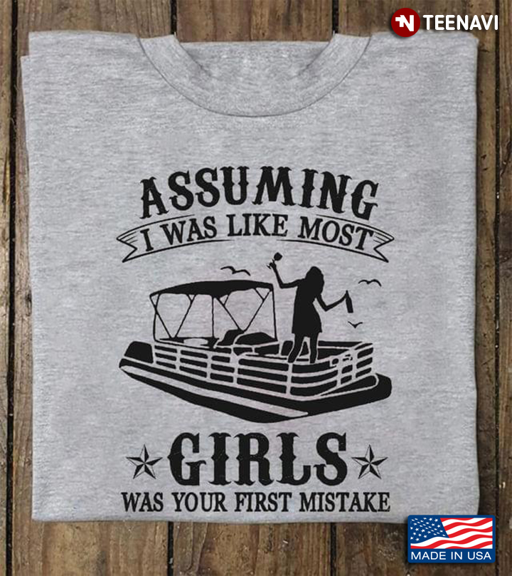 Assuming I Was Like Most Girls Was Your First Mistake Pontooning Party