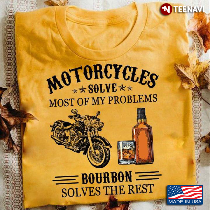 Motorcycles Solve Most Of My Problems Bourbon Solves The Rest