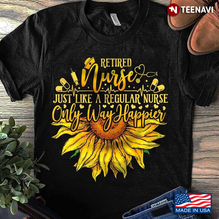 Sunflower Retired Nurse Just Like A Regular Nurse Only Way Happier