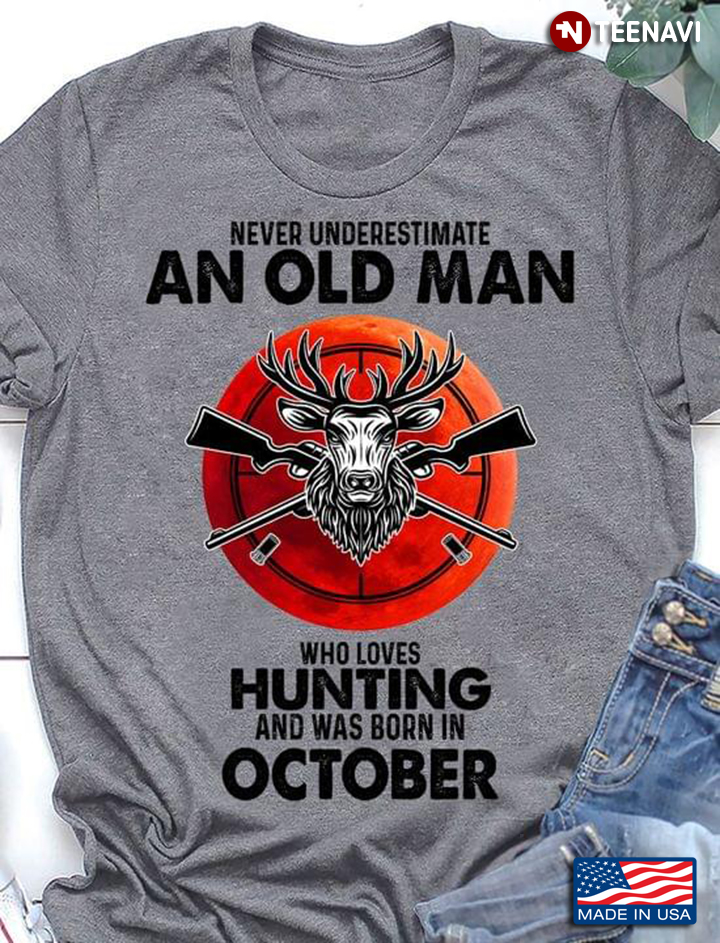 Never Underestimate An Old Man Who Loves Hunting And Was Born In October