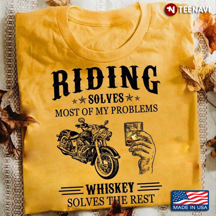 Riding Solves Most Of My Problems Whiskey Solves The Rest