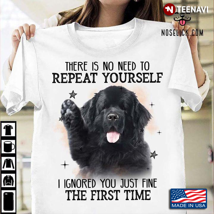 Newfoundland Dog There Is No Need To Repeat Yourself I Ignored You Just Fine The First Time