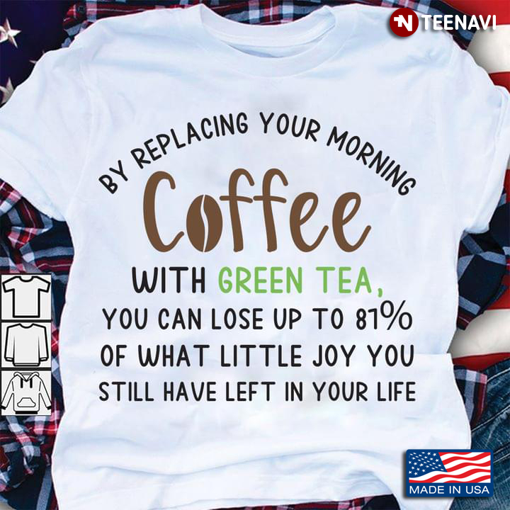 By Replacing Your Morning Coffee With Green Tea You Can Lose Up To 81 Percentage Of What Little Joy