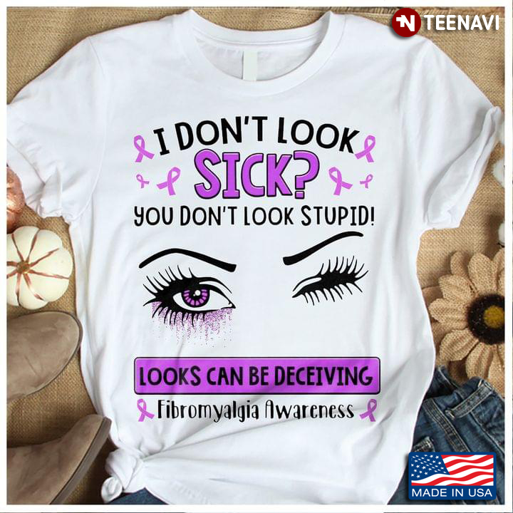 I Don’t Look Sick You Don’t Look Stupid Looks Can Be Deceiving Fibromyalgia Awareness