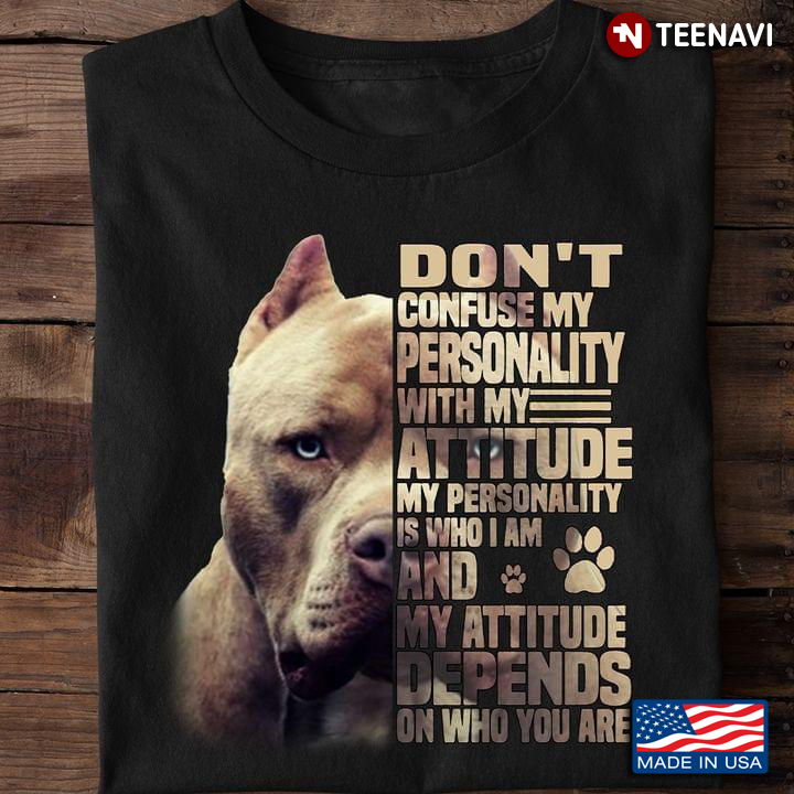 Pitbull Don’t Confuse My Personality With My Attitude My Personality Is Who I Am And My Attitude Dep