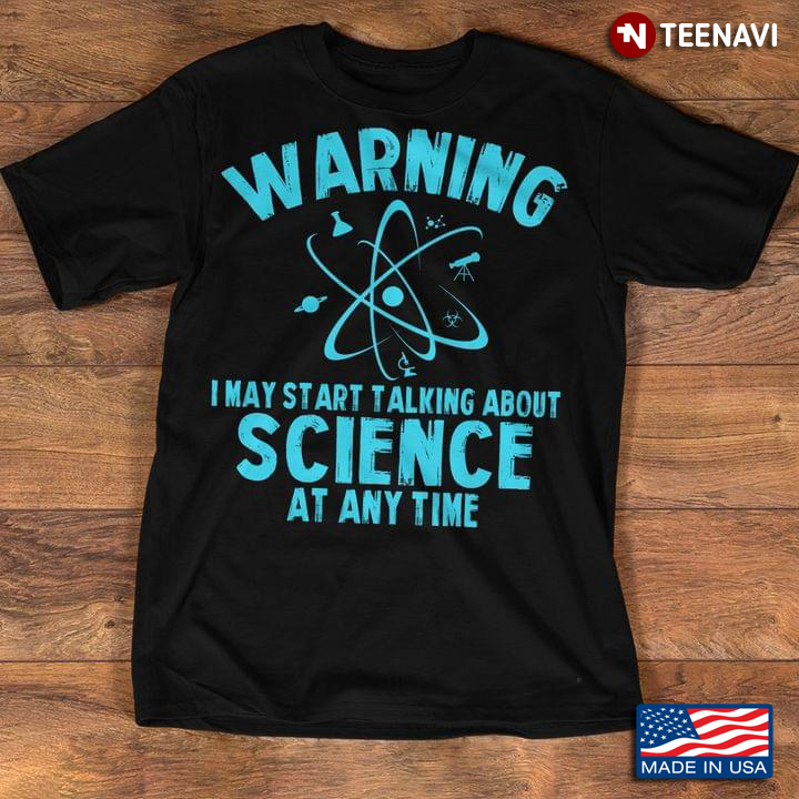 Warning I May Start Talking About Science At Any Time