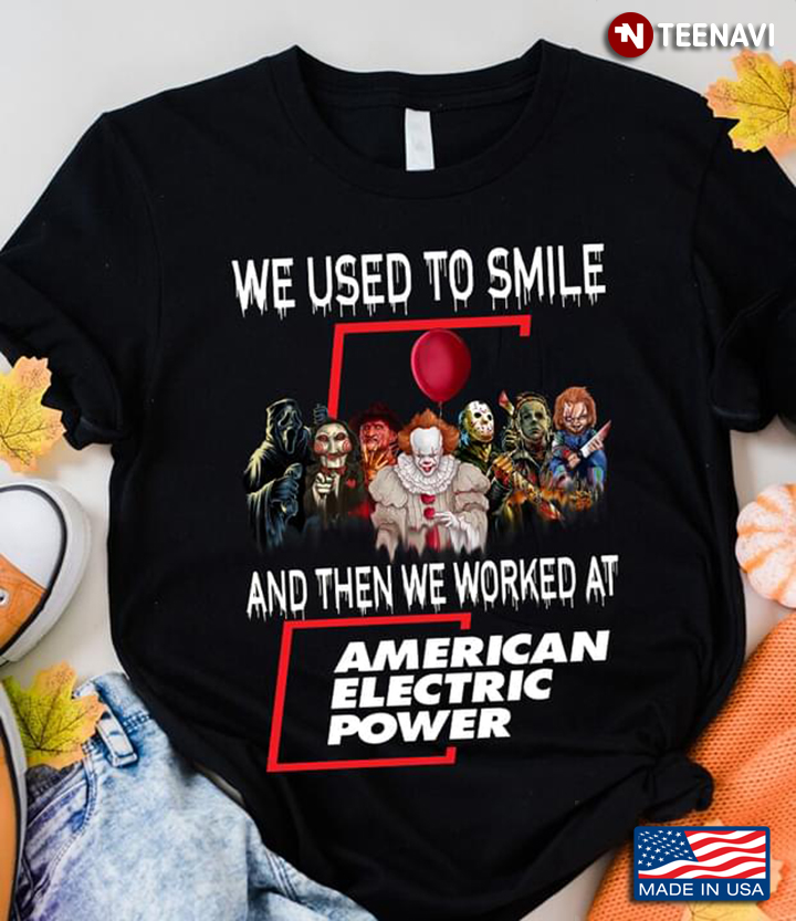 Horror Movie Character We Used To Smile And Then We Worked At American Electric Power Happy Hallowee