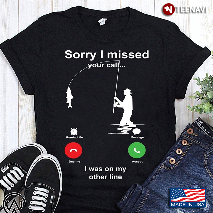 Funny Sorry I Missed Your Call Was On Other Line Go Fishing