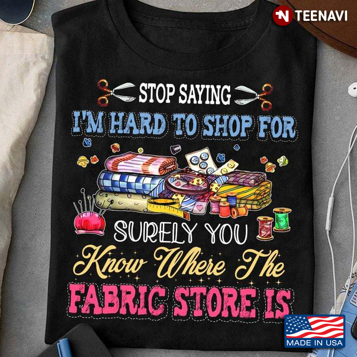 Stop Saying I’m Hard To Shop For Surely You Know Where The Fabric Store Is