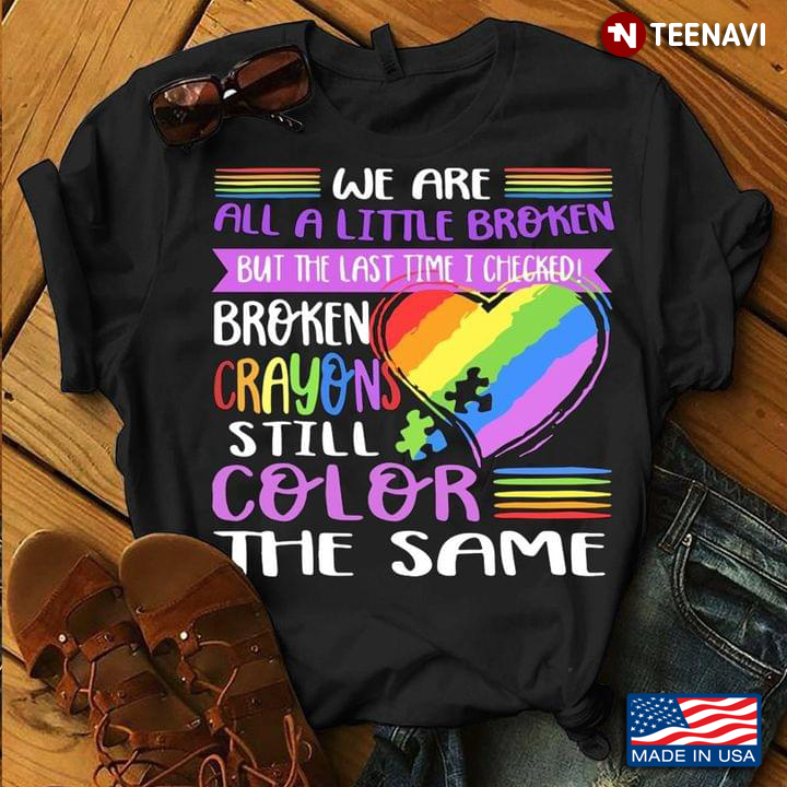 LGBT We Are All A Little Broken But The Last Time I Checked Broken Crayons Still Color The Same