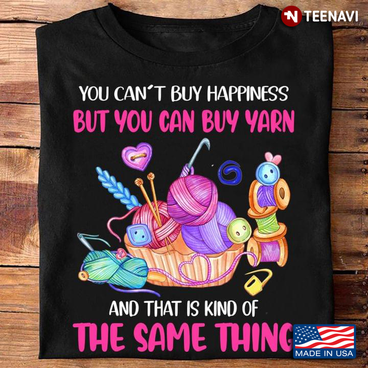You Can’t Buy Happiness But You Can Buy Yarn And That Is Kind Of The Same Thing