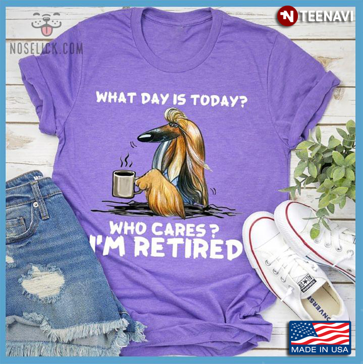 Afghan Hound Dog With Coffee What Day Is Today Who Cares I’m Retired