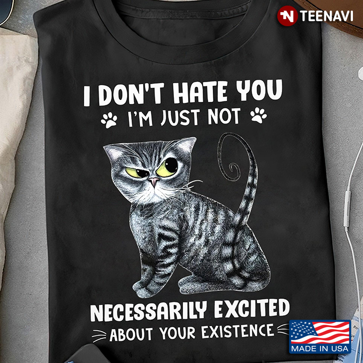 Funny Cat I Don’t Hate You I’m Just Not Necessarily Excited About Your Existence
