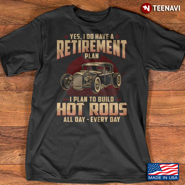 Yes I Do Have A Retirement Plan I Plan To Build Hot Rods All Day Every Day