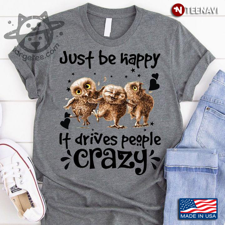 Just Be Happy It Drives People Crazy Funny Owls